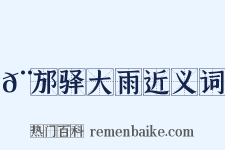 𨙩邡驿大雨近义词是什么意思的图片